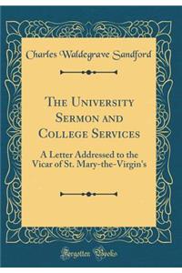 The University Sermon and College Services: A Letter Addressed to the Vicar of St. Mary-The-Virgin's (Classic Reprint)
