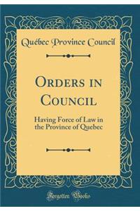 Orders in Council: Having Force of Law in the Province of Quebec (Classic Reprint)