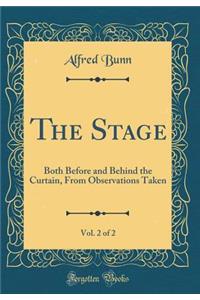 The Stage, Vol. 2 of 2: Both Before and Behind the Curtain, from Observations Taken (Classic Reprint)