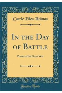 In the Day of Battle: Poems of the Great War (Classic Reprint)