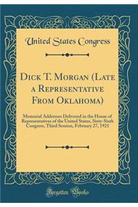 Dick T. Morgan (Late a Representative From Oklahoma): Memorial Addresses Delivered in the House of Representatives of the United States, Sixty-Sixth Congress, Third Session, February 27, 1921 (Classic Reprint)