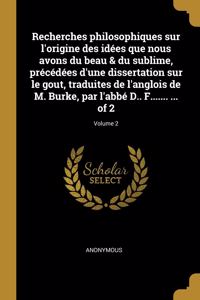 Recherches philosophiques sur l'origine des idées que nous avons du beau & du sublime, précédées d'une dissertation sur le gout, traduites de l'anglois de M. Burke, par l'abbé D.. F....... ... of 2; Volume 2