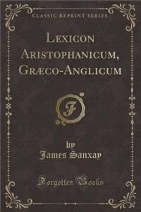 Lexicon Aristophanicum, Graeco-Anglicum (Classic Reprint)