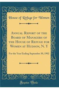 Annual Report of the Board of Managers of the House of Refuge for Women at Hudson, N. Y: For the Year Ending September 30, 1902 (Classic Reprint)