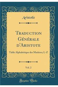 Traduction Gï¿½nï¿½rale d'Aristote, Vol. 2: Table Alphabï¿½tique Des Matiï¿½res; L-Z (Classic Reprint)