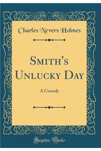 Smith's Unlucky Day: A Comedy (Classic Reprint)
