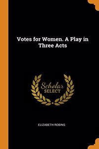 Votes for Women. A Play in Three Acts