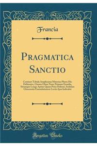 Pragmatica Sanctio: Continet Tabula Amplissima Materias Plures Hic Delitentes, Omnes Glose Nunc Primum Exordia, Situmque Longe Aptius Quam Prius Habent, Sedulam Glosematis Emendationem Lectio Ipsa Indicabit (Classic Reprint)