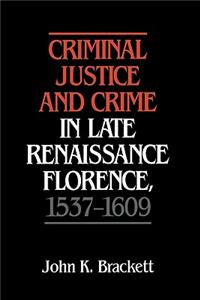 Criminal Justice and Crime in Late Renaissance Florence, 1537 1609