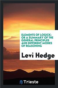 Elements of Logick; Or a Summary of the General Principles and Different Modes of Reasoning