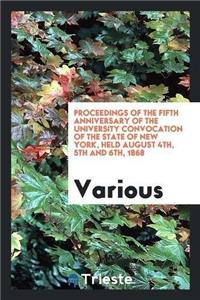 Proceedings of the Fifth Anniversary of the University Convocation of the State of New York, Held August 4th, 5th and 6th, 1868
