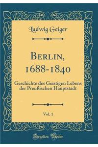 Berlin, 1688-1840, Vol. 1: Geschichte Des Geistigen Lebens Der Preuï¿½ischen Hauptstadt (Classic Reprint)