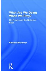 What Are We Doing When We Pray?