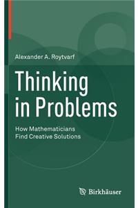 Thinking in Problems: How Mathematicians Find Creative Solutions