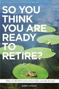 So You Think You Are Ready To Retire? Australian Edition