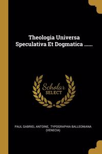 Theologia Universa Speculativa Et Dogmatica ......