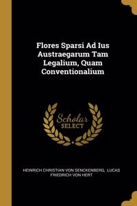 Flores Sparsi Ad Ius Austraegarum Tam Legalium, Quam Conventionalium