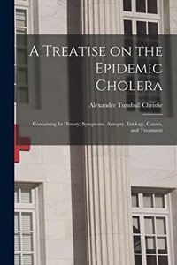 Treatise on the Epidemic Cholera: Containing Its History, Symptoms, Autopsy, Etiology, Causes, and Treatment