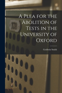Plea for the Abolition of Tests in the University of Oxford [microform]