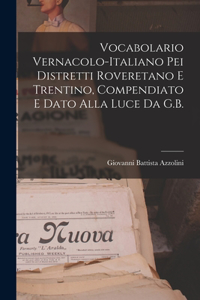 Vocabolario Vernacolo-Italiano Pei Distretti Roveretano E Trentino, Compendiato E Dato Alla Luce Da G.B.
