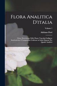 Flora Analitica D'italia; Ossia, Descrizione Delle Piante Vascolari Indigene Inselvatichite E Largamente Coltivate in Italia Disposte Per Quadri Analitici; Volume 1