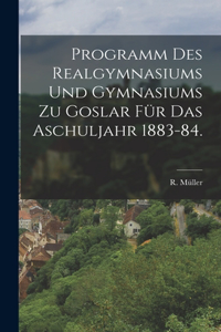 Programm des Realgymnasiums und Gymnasiums zu Goslar für das Aschuljahr 1883-84.