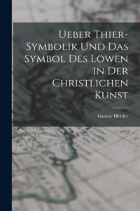 Ueber Thier-Symbolik und das Symbol des Löwen in der Christlichen Kunst