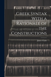 Greek Syntax With a Rationale of the Constructions
