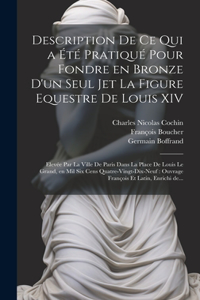 Description de ce qui a e&#769;te&#769; pratique&#769; pour fondre en bronze d'un seul jet la figure equestre de Louis XIV: Eleve&#769;e par la ville de Paris dans la place de Louis le Grand, en mil six cens quatre-vingt-dix-neuf: ouvrage franc&#807;ois et latin, enrichi 