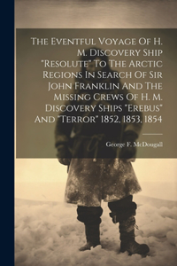 Eventful Voyage Of H. M. Discovery Ship "resolute" To The Arctic Regions In Search Of Sir John Franklin And The Missing Crews Of H. M. Discovery Ships "erebus" And "terror" 1852, 1853, 1854