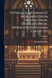 Veterum Scriptorum Et Monumentorum Historicorum, Dogmaticorum, Moralium, Amplissima Collectio; Volume 6