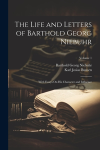 Life and Letters of Barthold Georg Niebuhr: With Essays On His Character and Influence; Volume 1