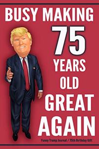 Funny Trump Journal - 75th Birthday Gift - Busy Making 75 Years Old Great Again