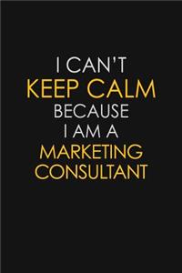 I Can't Keep Calm Because I Am A Marketing Consultant