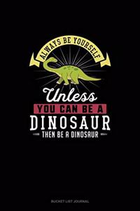 Always Be Yourself Unless You Can Be A Dinosaur Then Be A Dinosaur