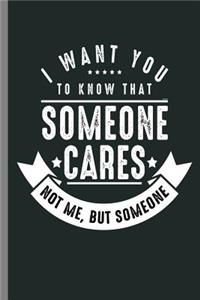 I want you to know that someone cares not me, But someone