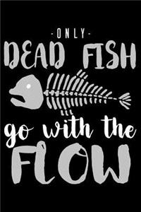 Only Dead Fish Go With The Flow