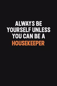 Always Be Yourself Unless You can Be A Housekeeper