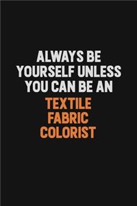 Always Be Yourself Unless You Can Be A Textile Fabric Colorist