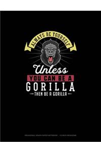 Always Be Yourself Unless You Can Be A Gorilla Then Be A Gorilla