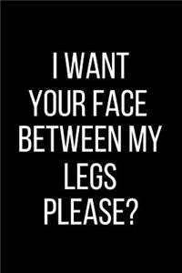 I want Your Face Between My Legs Please?