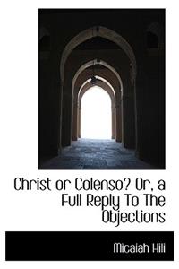 Christ or Colenso? Or, a Full Reply to the Objections