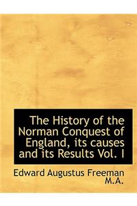 The History of the Norman Conquest of England, Its Causes and Its Results Vol. I