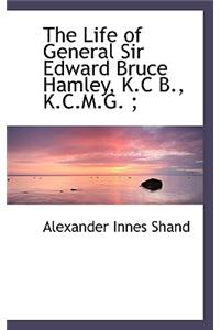 The Life of General Sir Edward Bruce Hamley, K.C B., K.C.M.G.;