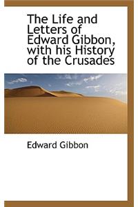 The Life and Letters of Edward Gibbon, with His History of the Crusades