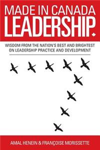 Made in Canada Leadership: Wisdom from the Nation's Best and Brightest on the Art and Practice of Leadership