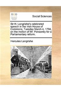 Sir H. Langrishe's Celebrated Speech in the Irish House of Commons, Tuesday March 4, 1794, on the Motion of Mr. Ponsonby for a Parliamentary Reform.