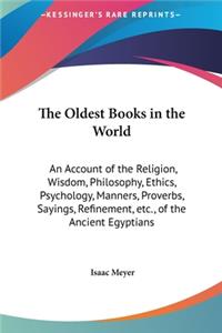 Oldest Books in the World: An Account of the Religion, Wisdom, Philosophy, Ethics, Psychology, Manners, Proverbs, Sayings, Refinement, etc., of the Ancient Egyptians