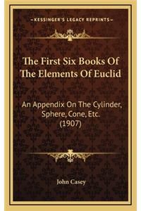 The First Six Books of the Elements of Euclid: An Appendix on the Cylinder, Sphere, Cone, Etc. (1907)