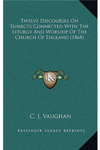 Twelve Discourses on Subjects Connected with the Liturgy and Worship of the Church of England (1868)